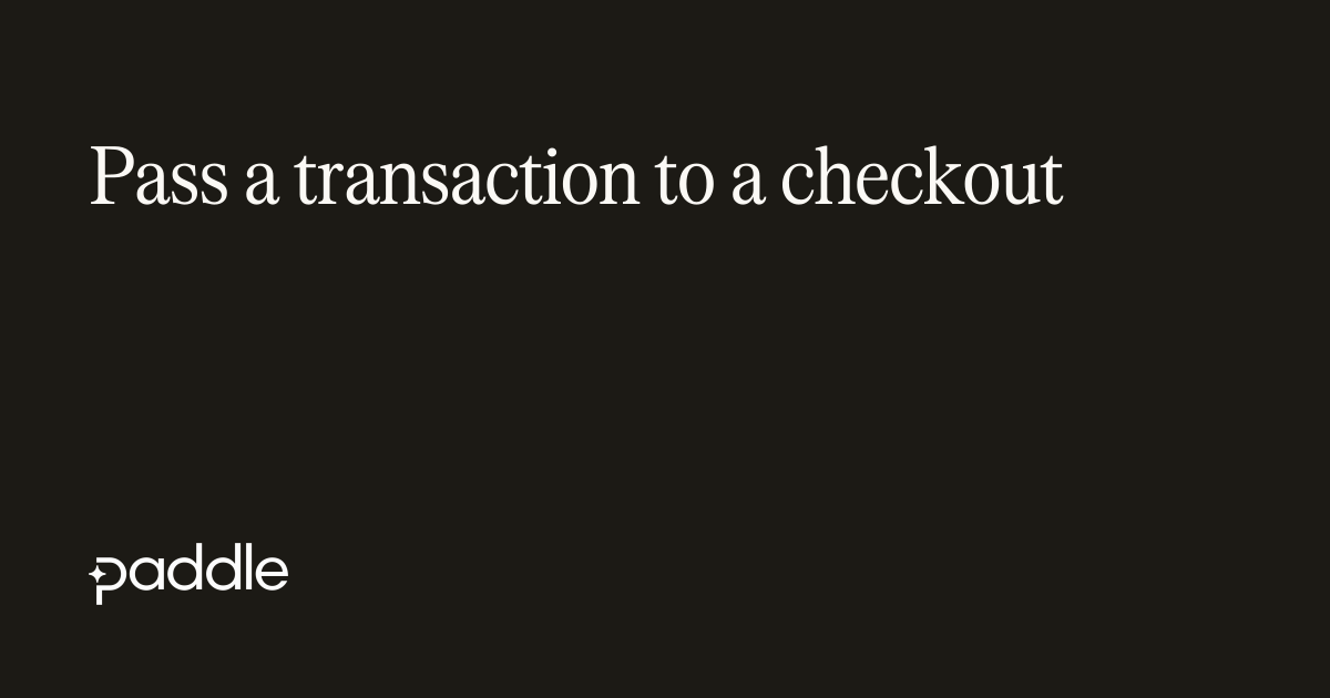 Pass a transaction to a checkout | Paddle Developer Docs