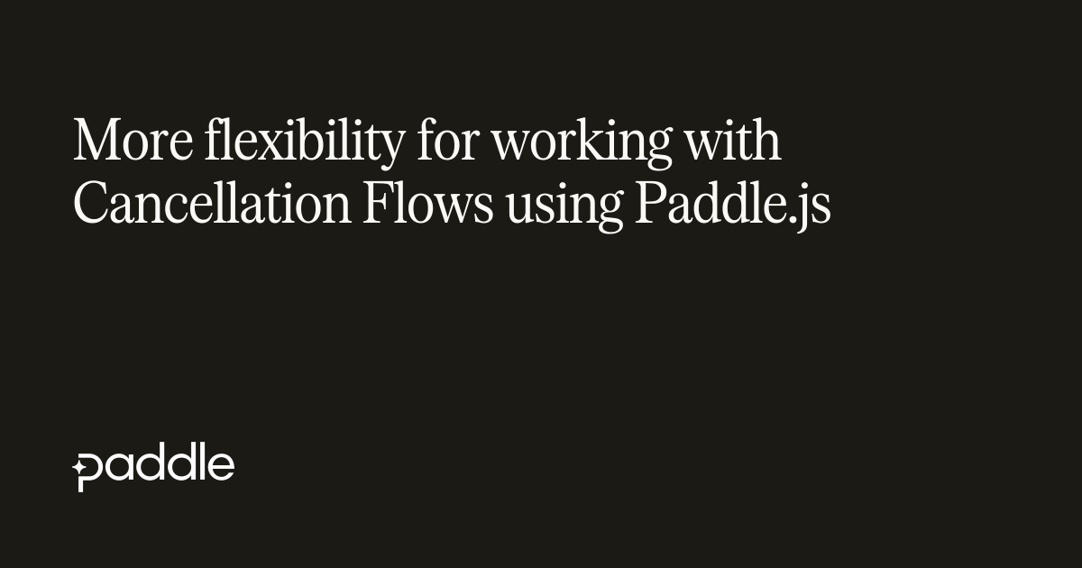 More flexibility for working with Cancellation Flows using Paddle.js