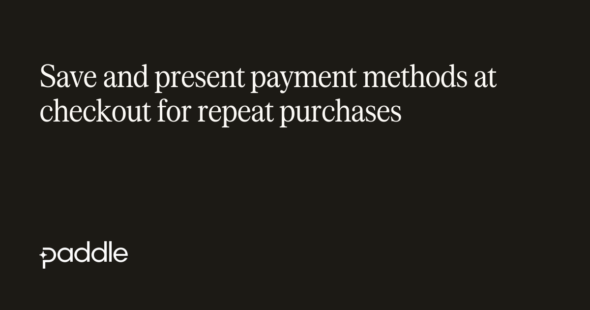 Save and present payment methods at checkout for repeat purchases