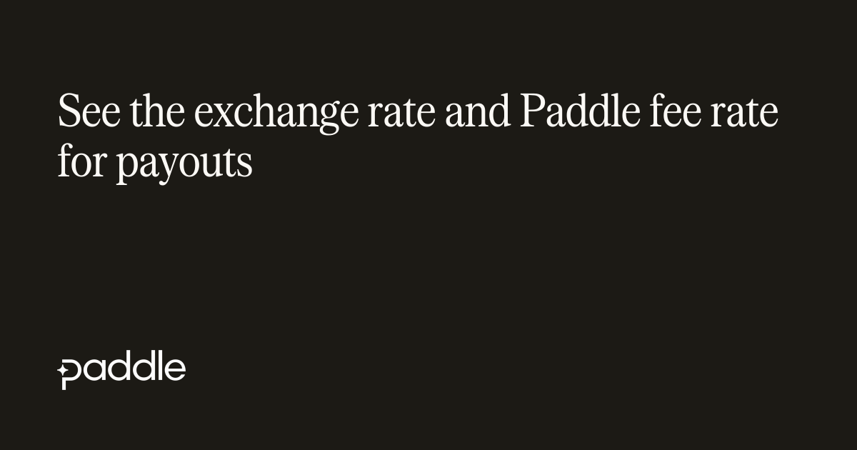 See the exchange rate and Paddle fee rate for payouts