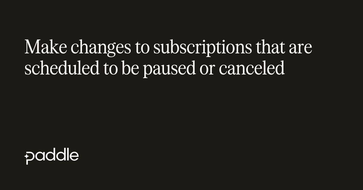 Make changes to subscriptions that are scheduled to be paused or canceled