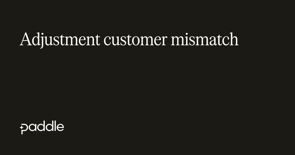 Adjustment customer mismatch | Paddle Developer Docs