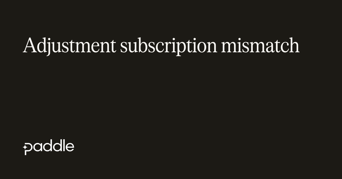 Adjustment subscription mismatch | Paddle Developer Docs