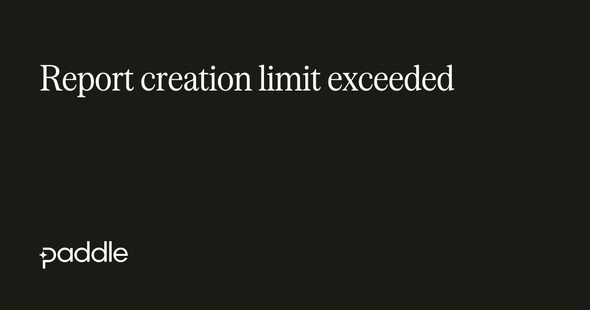 Report creation limit exceeded | Paddle Developer Docs