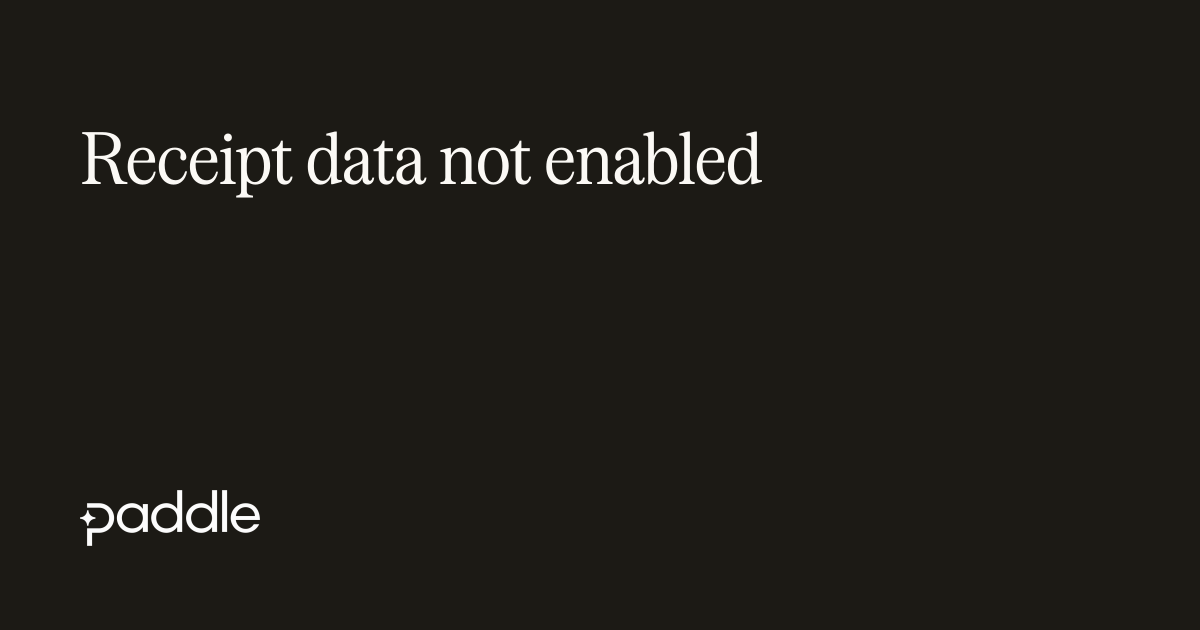 Receipt data has not been enabled | Paddle Developer Docs