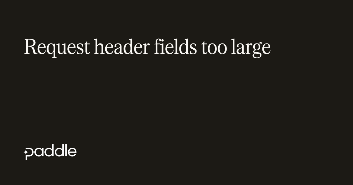 Request Header Fields Too Large | Paddle Developer Docs