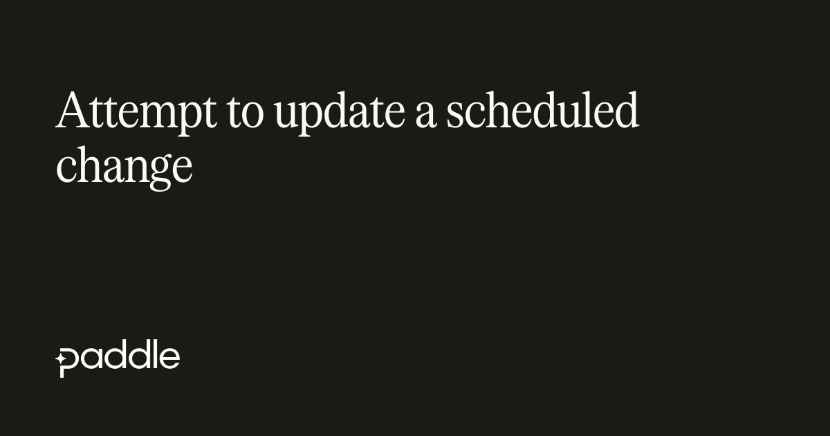Attempt to update a scheduled change | Paddle Developer Docs