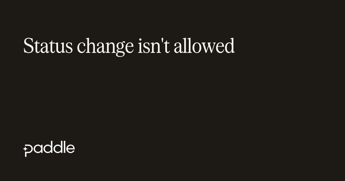 Invalid status change | Paddle Developer Docs