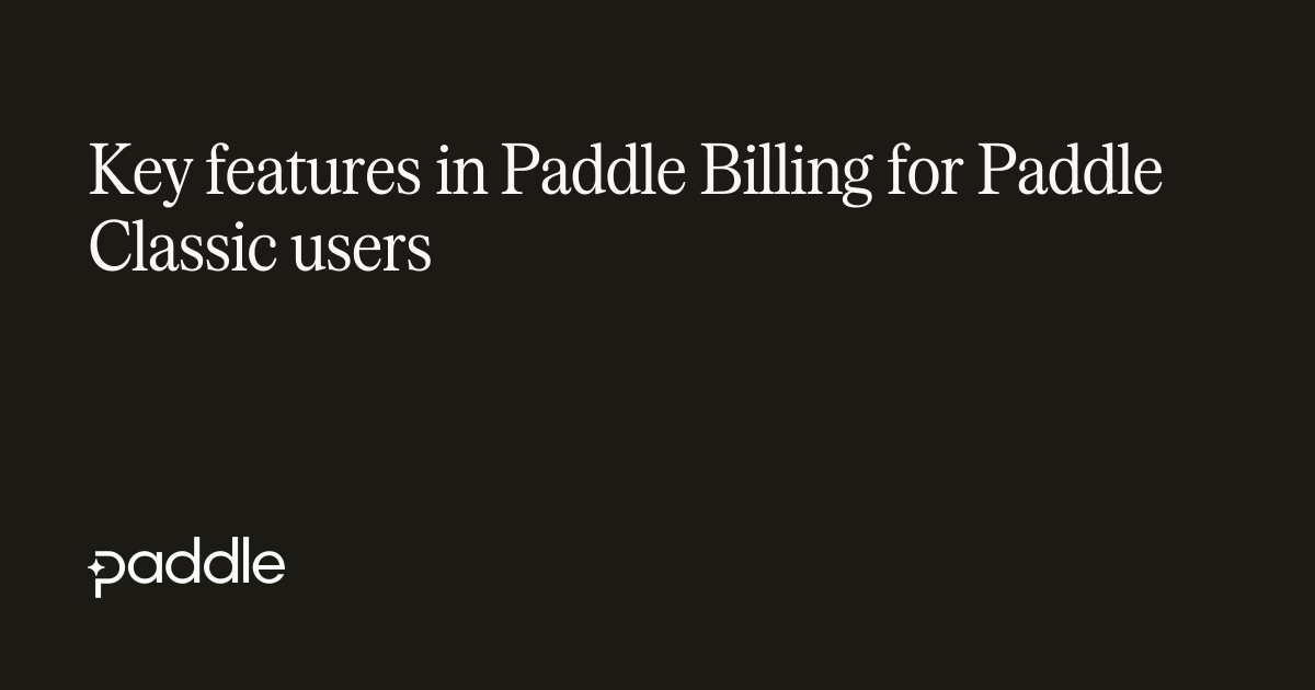 Key features in Paddle Billing for Paddle Classic users